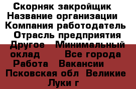 Скорняк-закройщик › Название организации ­ Компания-работодатель › Отрасль предприятия ­ Другое › Минимальный оклад ­ 1 - Все города Работа » Вакансии   . Псковская обл.,Великие Луки г.